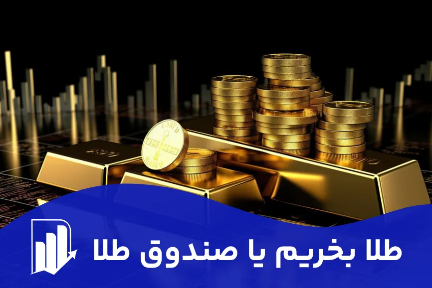 طلا بخریم یا صندوق طلا؟/مزایا و معایب خرید طلا و خرید صندوق طلا